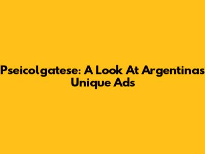 Pseicolgatese: A Look At Argentina's Unique Ads
