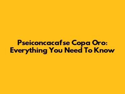 Pseiconcacafse Copa Oro: Everything You Need To Know