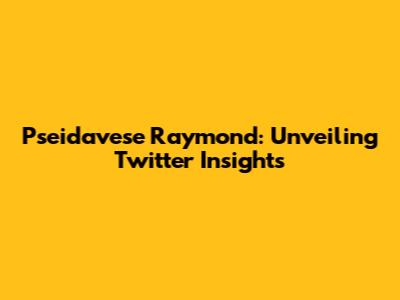 Pseidavese Raymond: Unveiling Twitter Insights