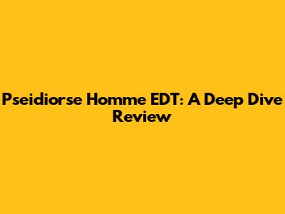 Pseidiorse Homme EDT: A Deep Dive Review