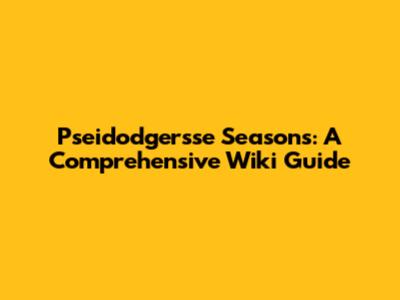 Pseidodgersse Seasons: A Comprehensive Wiki Guide