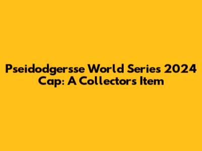 Pseidodgersse World Series 2024 Cap: A Collector's Item