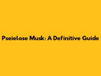 Pseielose Musk: A Definitive Guide