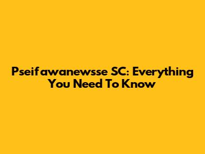Pseifawanewsse SC: Everything You Need To Know