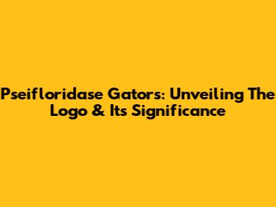 Pseifloridase Gators: Unveiling The Logo & Its Significance