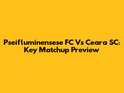 Pseifluminensese FC Vs Ceara SC: Key Matchup Preview