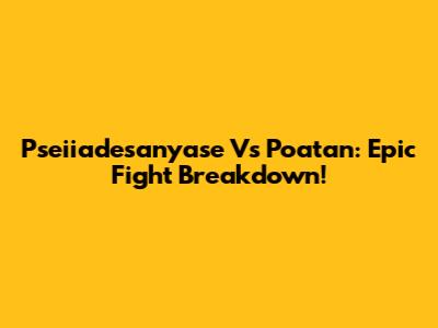 Pseiiadesanyase Vs Poatan: Epic Fight Breakdown!