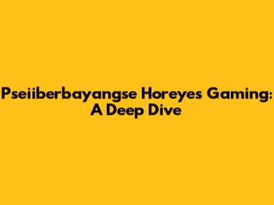 Pseiiberbayangse Horeyes Gaming: A Deep Dive