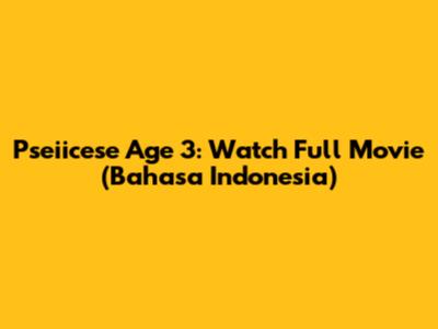 Pseiicese Age 3: Watch Full Movie (Bahasa Indonesia)