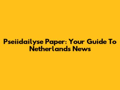 Pseiidailyse Paper: Your Guide To Netherlands News