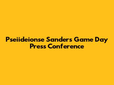 Pseiideionse Sanders Game Day Press Conference