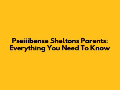 Pseiiibense Shelton's Parents: Everything You Need To Know