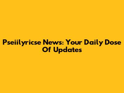 Pseiilyricse News: Your Daily Dose Of Updates