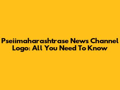 Pseiimaharashtrase News Channel Logo: All You Need To Know