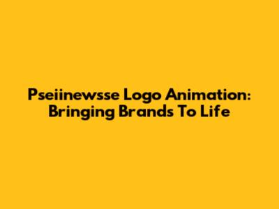 Pseiinewsse Logo Animation: Bringing Brands To Life