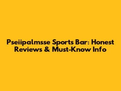 Pseiipalmsse Sports Bar: Honest Reviews & Must-Know Info