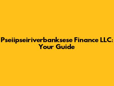 Pseiipseiriverbanksese Finance LLC: Your Guide