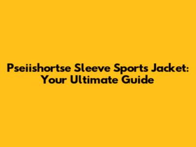 Pseiishortse Sleeve Sports Jacket: Your Ultimate Guide