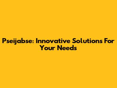 Pseijabse: Innovative Solutions For Your Needs