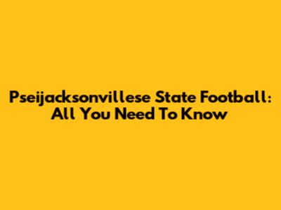 Pseijacksonvillese State Football: All You Need To Know