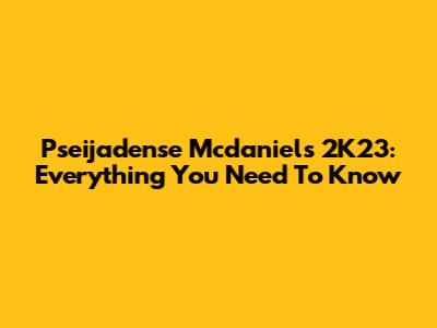 Pseijadense Mcdaniels 2K23: Everything You Need To Know