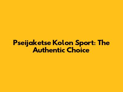 Pseijaketse Kolon Sport: The Authentic Choice