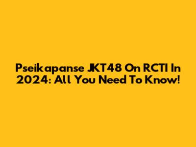 Pseikapanse JKT48 On RCTI In 2024: All You Need To Know!