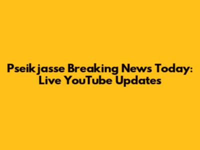 Pseikjasse Breaking News Today: Live YouTube Updates