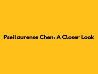 Pseilaurense Chen: A Closer Look