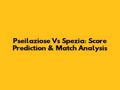 Pseilaziose Vs Spezia: Score Prediction & Match Analysis