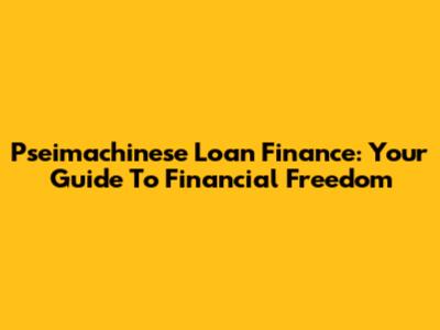 Pseimachinese Loan Finance: Your Guide To Financial Freedom