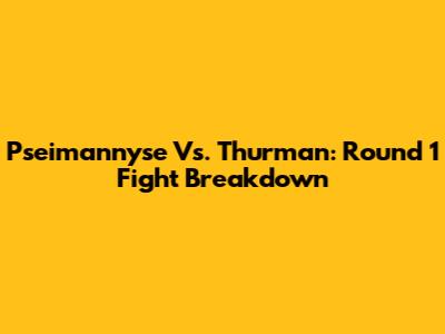 Pseimannyse Vs. Thurman: Round 1 Fight Breakdown