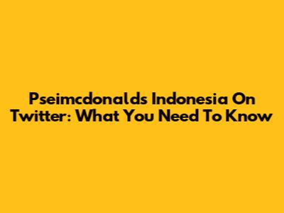 Pseimcdonalds Indonesia On Twitter: What You Need To Know
