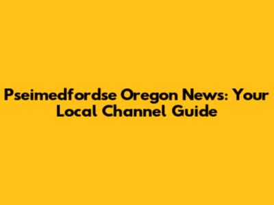 Pseimedfordse Oregon News: Your Local Channel Guide