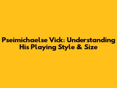 Pseimichaelse Vick: Understanding His Playing Style & Size