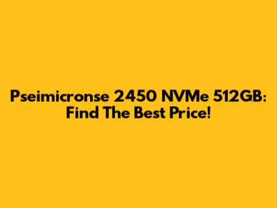 Pseimicronse 2450 NVMe 512GB: Find The Best Price!