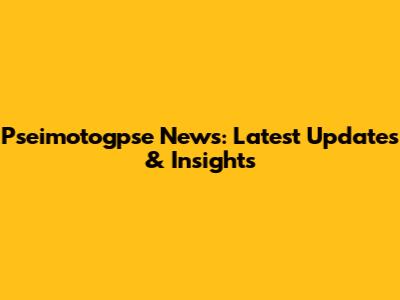 Pseimotogpse News: Latest Updates & Insights