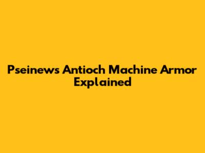 Pseinews Antioch Machine Armor Explained