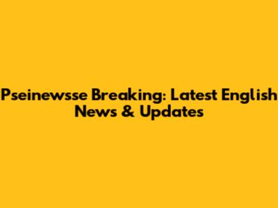 Pseinewsse Breaking: Latest English News & Updates