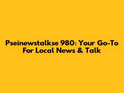 Pseinewstalkse 980: Your Go-To For Local News & Talk