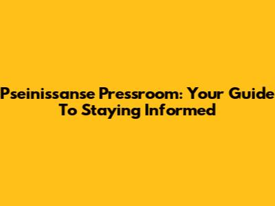 Pseinissanse Pressroom: Your Guide To Staying Informed