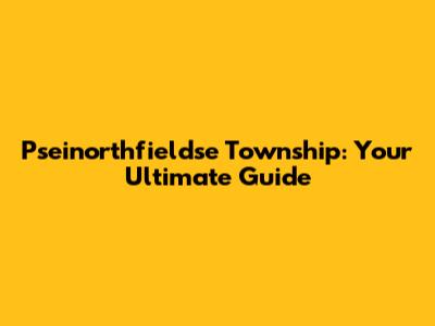 Pseinorthfieldse Township: Your Ultimate Guide