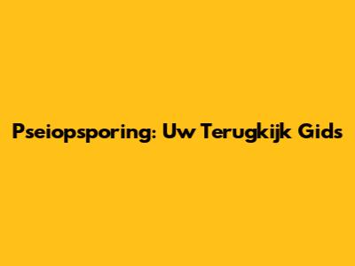 Pseiopsporing: Uw Terugkijk Gids