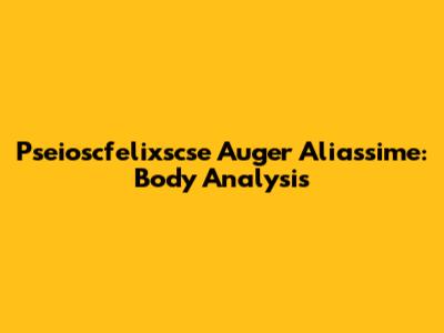 Pseioscfelixscse Auger Aliassime: Body Analysis