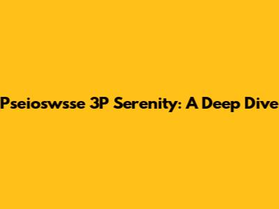 Pseioswsse 3P Serenity: A Deep Dive