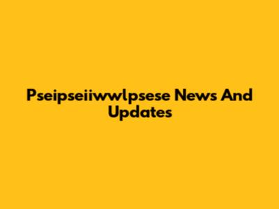 Pseipseiiwwlpsese News And Updates
