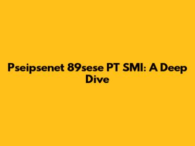 Pseipsenet 89sese PT SMI: A Deep Dive