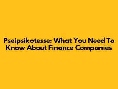 Pseipsikotesse: What You Need To Know About Finance Companies