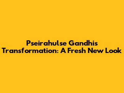 Pseirahulse Gandhi's Transformation: A Fresh New Look