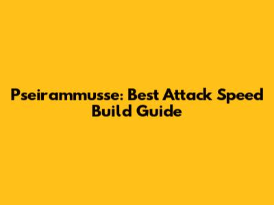 Pseirammusse: Best Attack Speed Build Guide